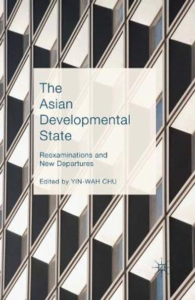 The Asian Developmental State: Reexaminations and New Departures by Yin-Wah Chu 9781349574100