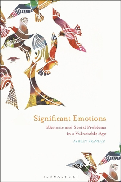 Significant Emotions: Rhetoric and Social Problems in a Vulnerable Age by Ashley Frawley 9781350026803