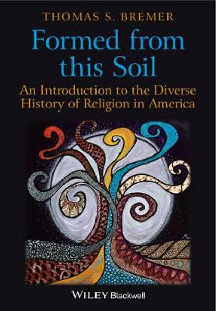 Formed From This Soil: An Introduction to the Diverse History of Religion in America by Thomas S. Bremer 9781405189262