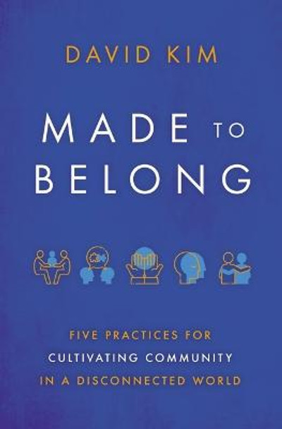 Made to Belong: Five Practices for Cultivating Community in a Disconnected World by David Kim