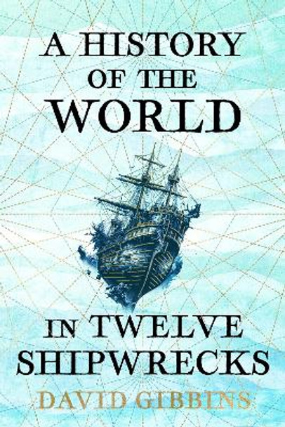 A History of the World in Twelve Shipwrecks by David Gibbins 9781399603485