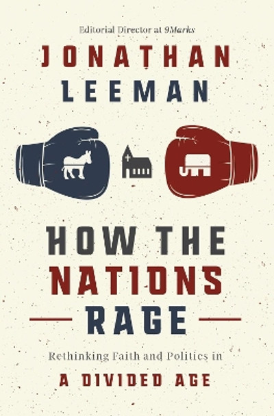 How the Nations Rage: Rethinking Faith and Politics in a Divided Age by Jonathan Leeman 9781400218448
