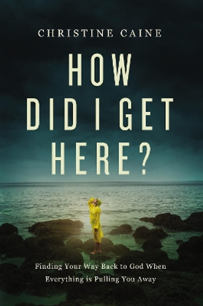 How Did I Get Here?: Finding Your Way Back to God When Everything is Pulling You Away by Christine Caine 9781400226566