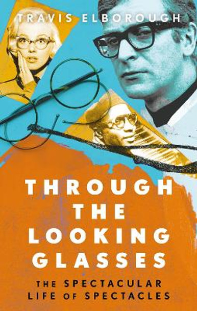 Through The Looking Glasses: The Spectacular Life of Spectacles by Travis Elborough