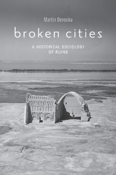 Broken Cities: A Historical Sociology of Ruins by Martin Devecka 9781421438429