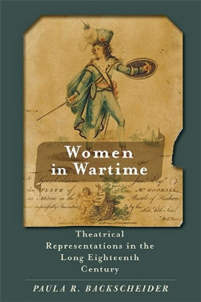 Women in Wartime: Theatrical Representations in the Long Eighteenth Century by Paula R. Backscheider 9781421441672