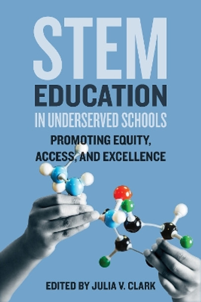 STEM Education in Underserved Schools: Promoting Equity, Access, and Excellence by Julia V. Clark 9781421447209