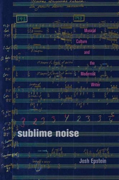 Sublime Noise: Musical Culture and the Modernist Writer by Josh Epstein 9781421415239