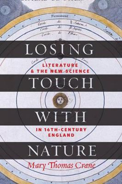 Losing Touch with Nature: Literature and the New Science in Sixteenth-Century England by Professor Mary Thomas Crane 9781421415314