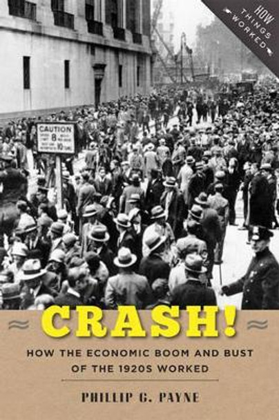 Crash!: How the Economic Boom and Bust of the 1920s Worked by Phillip G. Payne 9781421418568
