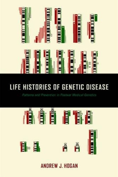 Life Histories of Genetic Disease: Patterns and Prevention in Postwar Medical Genetics by Andrew J. Hogan 9781421420745