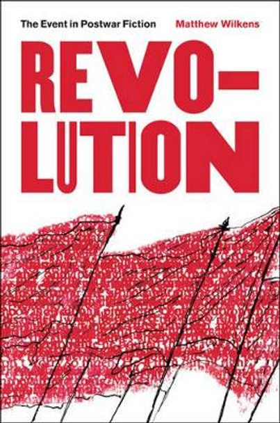 Revolution: The Event in Postwar Fiction by Matthew Wilkens 9781421420875