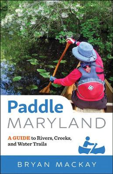 Paddle Maryland: A Guide to Rivers, Creeks, and Water Trails by Bryan MacKay 9781421425023