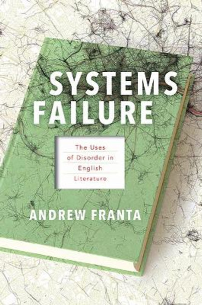 Systems Failure: The Uses of Disorder in English Literature by Andrew Franta 9781421427515