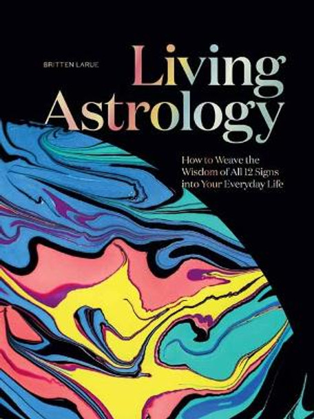 Living Astrology: How to Weave the Wisdom of all 12 Signs into your Everyday Life  by Britten LaRue 9781423665045