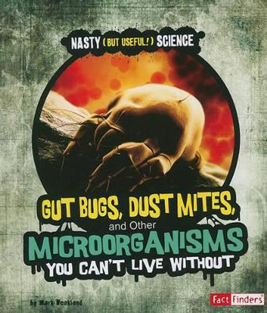 Gut Bugs, Dust Mites, and Other Microorganisms You Cant Live without (Nasty (but Useful!) Science) by Mark Andrew Weakland 9781429663465