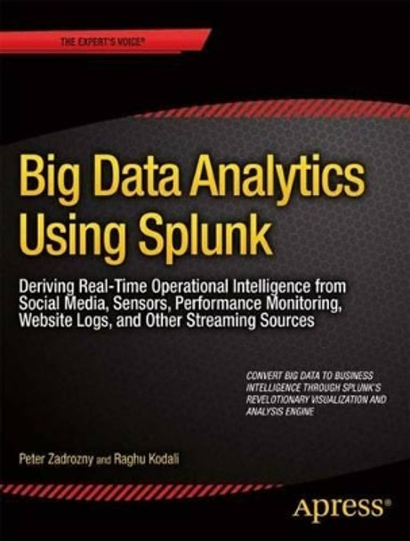 Big Data Analytics Using Splunk: Deriving Operational Intelligence from Social Media, Machine Data, Existing Data Warehouses, and Other Real-Time Streaming Sources by Peter Zadrozny 9781430257615