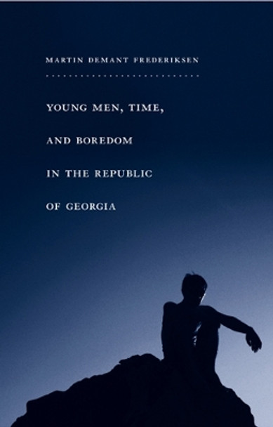 Young Men, Time, and Boredom in the Republic of Georgia by Martin Frederiksen 9781439909188