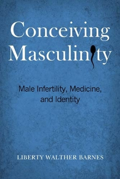 Conceiving Masculinity: Male Infertility, Medicine, and Identity by Liberty Walther Barnes 9781439910412