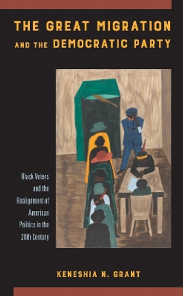 The Great Migration and the Democratic Party: Black Voters and the Realignment of American Politics in the 20th Century by Keneshia N. Grant 9781439917459