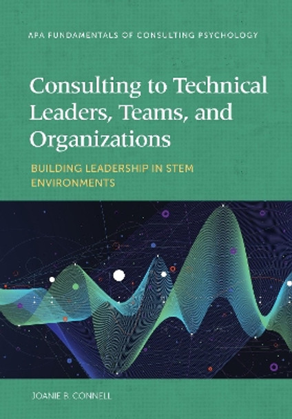 Consulting to Technical Leaders, Teams, and Organizations: Building Leadership in STEM Environments by Joanie B. Connell 9781433833731