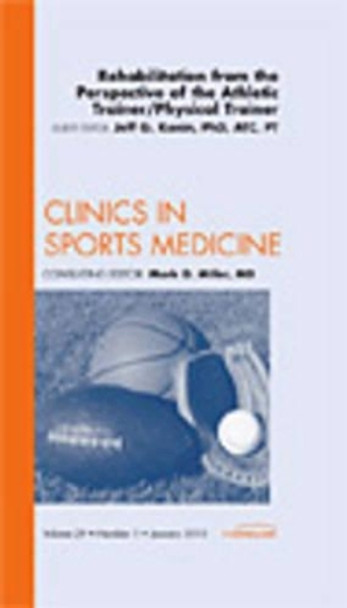 Rehabilitation from the Perspective of the Athletic Trainer/Physical Therapist, An Issue of Clinics in Sports Medicine by Jeff G. Konin 9781437718737