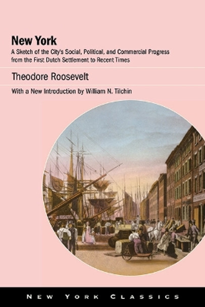 New York: A Sketch of the City’s Social, Political, and Commercial Progress from the First Dutch Settlement to Recent Times by Theodore Roosevelt 9781438492384