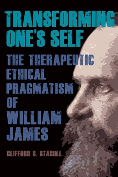 Transforming One's Self: The Therapeutic Ethical Pragmatism of William James by Clifford S. Stagoll 9781438493275