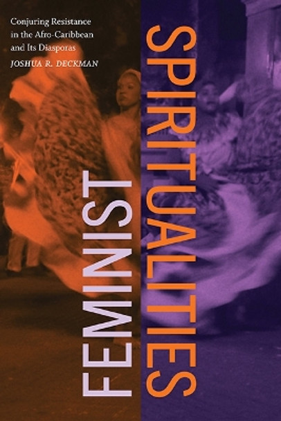 Feminist Spiritualities: Conjuring Resistance in the Afro-Caribbean and Its Diasporas by Joshua R. Deckman 9781438493411