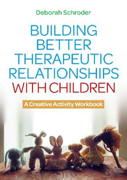 Building Better Therapeutic Relationships with Children: A Creative Activity Workbook by Deborah Schroder