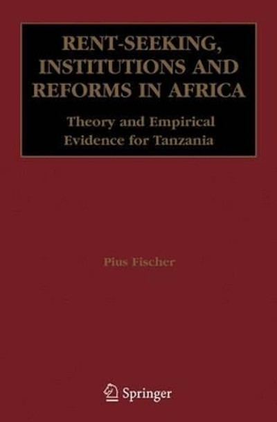 Rent-Seeking, Institutions and Reforms in Africa: Theory and Empirical Evidence for Tanzania by Pius Fischer 9781441941497