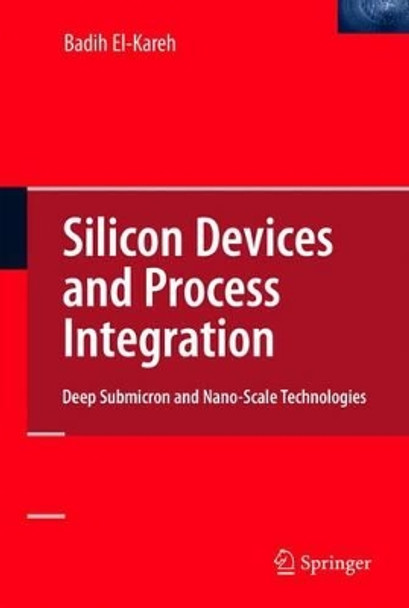 Silicon Devices and Process Integration: Deep Submicron and Nano-Scale Technologies by Badih El-Kareh 9781441942241