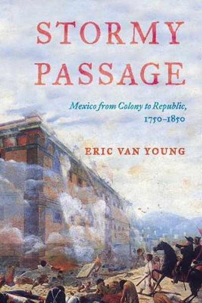 Stormy Passage: Mexico from Colony to Republic, 1750-1850 by Eric Van Young 9781442209022