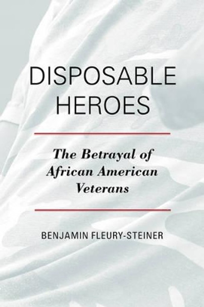 Disposable Heroes: The Betrayal of African American Veterans by Benjamin Fleury-Steiner 9781442217850