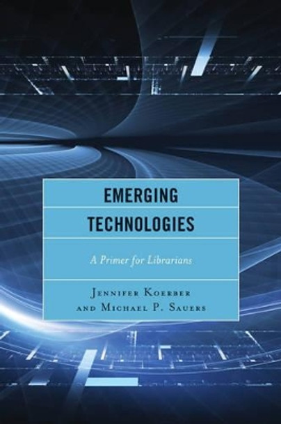 Emerging Technologies: A Primer for Librarians by Jennifer Koerber 9781442238879