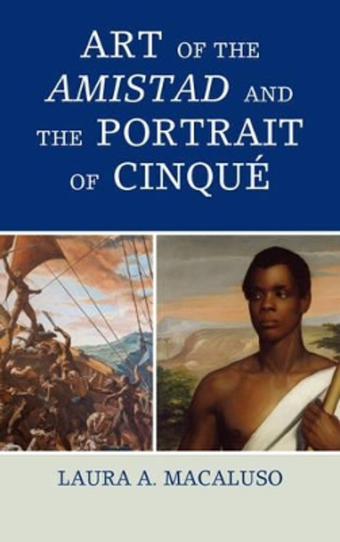 Art of the Amistad and The Portrait of Cinque by Laura A. Macaluso 9781442253407