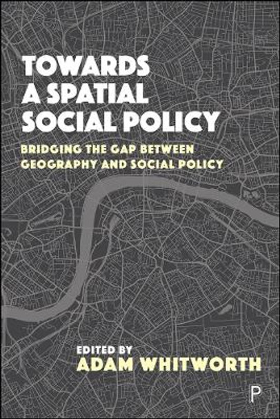 Towards a Spatial Social Policy: Bridging the Gap Between Geography and Social Policy by Adam Whitworth 9781447337904