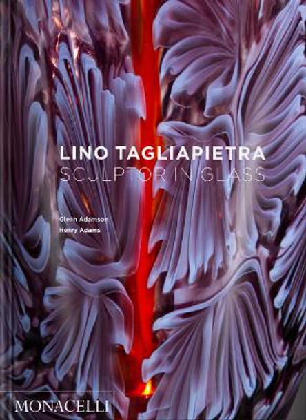 Lino Tagliapietra: Sculptor in Glass by Glenn Adamson