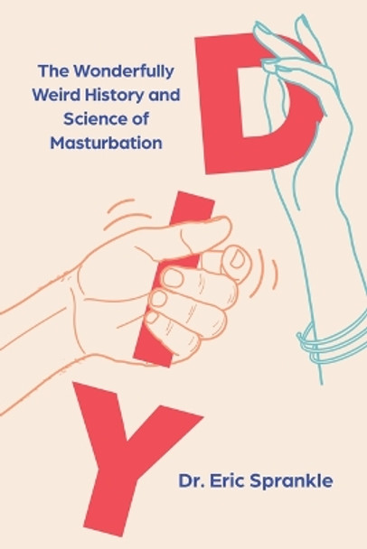 DIY: The Wonderfully Weird History and Science of Masturbation by Eric Sprankle 9781454948797