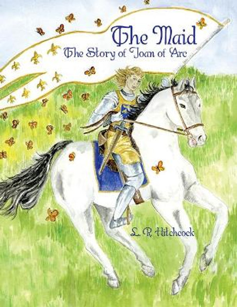 The Maid: The Story of Joan of Arc by L R Hitchcock 9781455625079