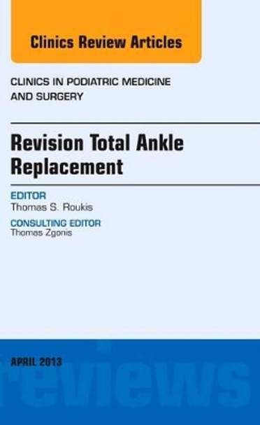 Revision Total Ankle Replacement, An Issue of Clinics in Podiatric Medicine and Surgery by Thomas S. Roukis 9781455771431