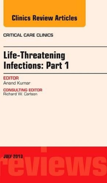 Life-Threatening Infections: Part 1, An Issue of Critical Care Clinics by Anand Kumar 9781455775842