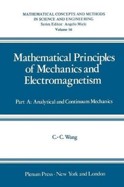Mathematical Principles of Mechanics and Electromagnetism: Part A: Analytical and Continuum Mechanics by C. Wang 9781468435382