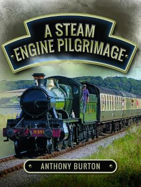 Steam Engine Pilgrimage by Anthony Burton 9781473860452