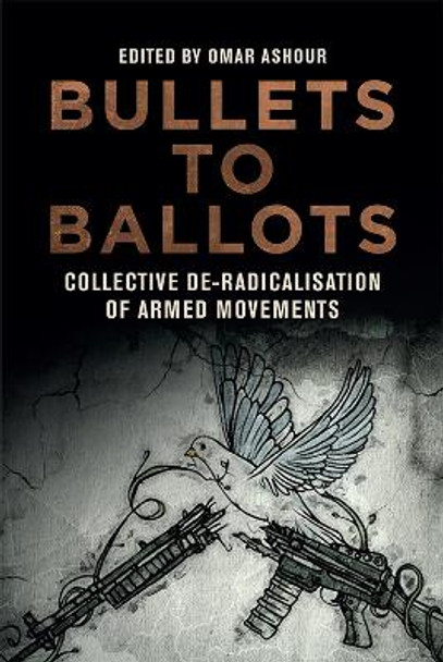 Bullets to Ballots: Collective De-Radicalisation of Armed Movements by Omar Ashour 9781474467117