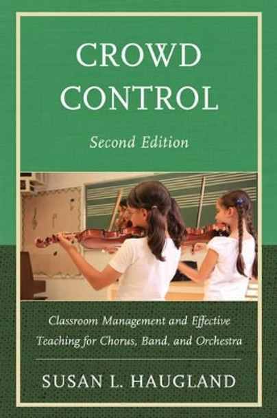 Crowd Control: Classroom Management and Effective Teaching for Chorus, Band, and Orchestra by Susan L. Haugland 9781475803631