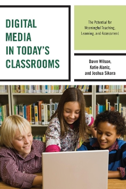 Digital Media in Today's Classrooms: The Potential for Meaningful Teaching, Learning, and Assessment by Katie Alaniz 9781475821055