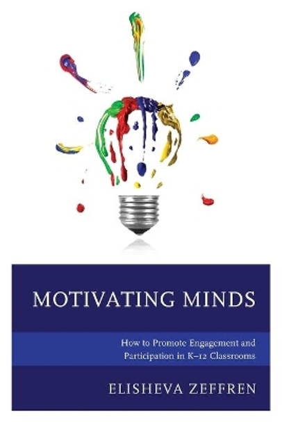 Motivating Minds: How to Promote Engagement and Participation in K-12 Classrooms by Elisheva Zeffren 9781475836387