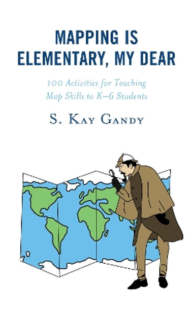 Mapping Is Elementary, My Dear: 100 Activities for Teaching Map Skills to K-6 Students by S. Kay Gandy 9781475856774