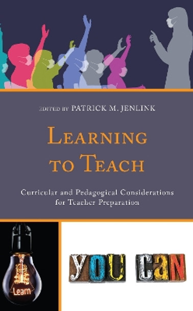 Learning to Teach: Curricular and Pedagogical Considerations for Teacher Preparation by Patrick M. Jenlink 9781475860184